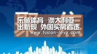 乐鱼体育-澳大利亚出新规 外国买房者违反产权法规将被严惩(图1) 乐鱼体育