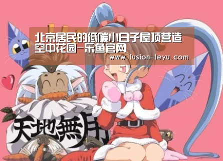 北京居民的低碳小日子屋顶营造空中花园-乐鱼官网(图3) 乐鱼体育